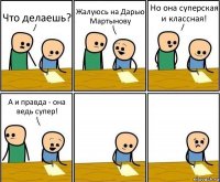 Что делаешь? Жалуюсь на Дарью Мартынову Но она суперская и классная! А и правда - она ведь супер!