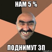 нам 5 % поднимут зп