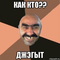 как кто?? джэгыт