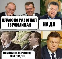 классно разогнал евромайдан ну да но Украина не Россия - тебе пиздец