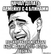 начал делать армейку с 4 блинами поднял разок и сказал будем делать сел- встал- выжал