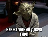  невже умний дохуя ти?!!