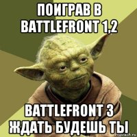 поиграв в battlefront 1,2 battlefront 3 ждать будешь ты