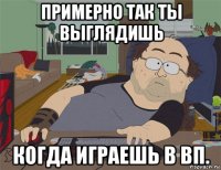 примерно так ты выглядишь когда играешь в вп.