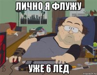 лично я флужу уже 6 лед