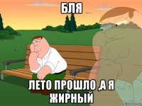 бля лето прошло ,а я жирный