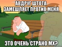 авдруг штота замешляет против меня это очень страно мх?