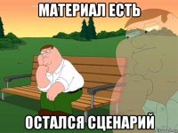 материал есть остался сценарий