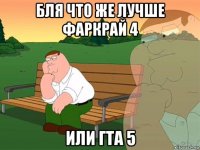 бля что же лучше фаркрай 4 или гта 5