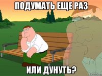 подумать еще раз или дунуть?