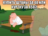 купить штаны за 40 или куртку за 450? 