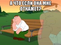 а что если она мне откажет? 