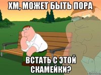 хм, может быть пора встать с этой скамейки?