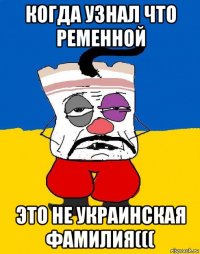 когда узнал что ременной это не украинская фамилия(((