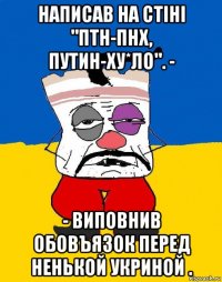 написав на стіні "птн-пнх, путин-ху*ло". - - виповнив обовъязок перед ненькой укриной .