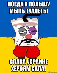 поеду в польшу мыть туалеты слава усраине хероям сала!