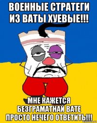 военные стратеги из ваты хуевые!!! мне кажется безграматнай вате просто нечего ответить!!!