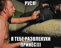 руся! я тебе развлекухи принёс)))