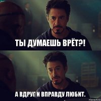 ты думаешь врёт?! а вдруг и вправду любит.