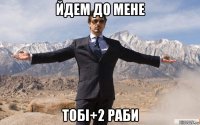 йдем до мене тобі+2 раби