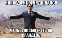 никогда не оглядывался чтобы посмотреть на срандель