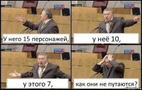 У него 15 персонажей, у неё 10, у этого 7, как они не путаются?