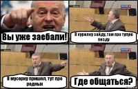 Вы уже заебали! В курилку зайду, там про тупую пизду В мусорку пришел, тут про родных Где общаться?