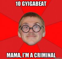 10 gyigabeat mama, i'm a criminal