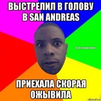 выстрелил в голову в san andreas приехала скорая ожывила