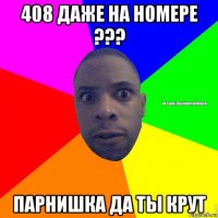 408 даже на номере ??? парнишка да ты крут