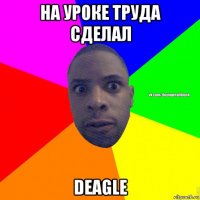 на уроке труда сделал deagle