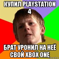 купил playstation 4 брат уронил на неё свой xbox one