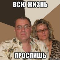 всю жизнь проспишь