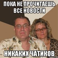 пока не прочитаешь все новости никаких чатиков