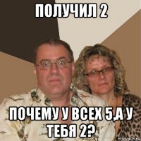 получил 2 почему у всех 5,а у тебя 2?