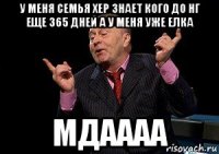 у меня семья хер знает кого до нг еще 365 дней а у меня уже елка мдаааа