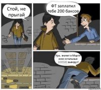 Стой, не прыгай ФТ заплатил тебе 200 баксов Ура, значит в Марте мои остальные 100500 выведут!