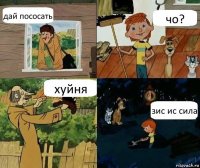 дай пососать чо? хуйня зис ис сила