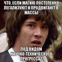 что, если магию постепенно легализуют и продвигают в массы под видом научно-технического прогресса?