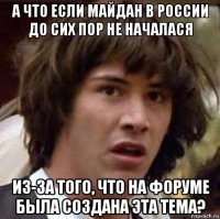 а что если майдан в россии до сих пор не началася из-за того, что на форуме была создана эта тема?