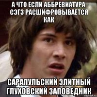 а что если аббревиатура сэгз расшифровывается как сарапульский элитный глуховский заповедник