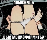 поможешь выставку оформить?