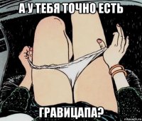 а у тебя точно есть гравицапа?