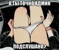 а ты точно админ подслушано?