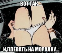 вот так ... и плевать на моралку...