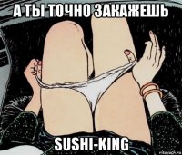 а ты точно закажешь sushi-king