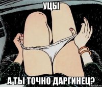 уцы а ты точно даргинец?