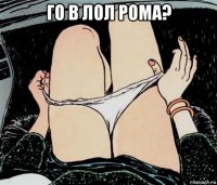 го в лол рома? 