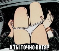  а ты точно витя?