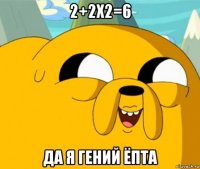 2+2x2=6 да я гений ёпта